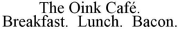 THE OINK CAFÉ. BREAKFAST. LUNCH. BACON. trademark