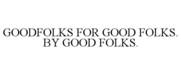 GOODFOLKS FOR GOOD FOLKS. BY GOOD FOLKS. trademark