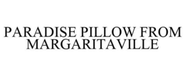 PARADISE PILLOW FROM MARGARITAVILLE trademark