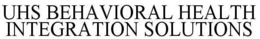 UHS BEHAVIORAL HEALTH INTEGRATION SOLUTIONS trademark
