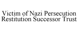 VICTIM OF NAZI PERSECUTION RESTITUTION SUCCESSOR TRUST trademark