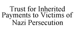 TRUST FOR INHERITED PAYMENTS TO VICTIMS OF NAZI PERSECUTION trademark