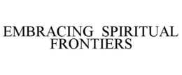 EMBRACING SPIRITUAL FRONTIERS trademark