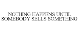 NOTHING HAPPENS UNTIL SOMEBODY SELLS SOMETHING trademark