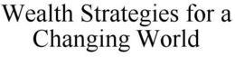 WEALTH STRATEGIES FOR A CHANGING WORLD trademark