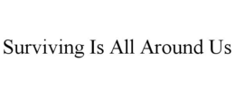 SURVIVING IS ALL AROUND US trademark