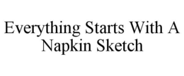 EVERYTHING STARTS WITH A NAPKIN SKETCH trademark