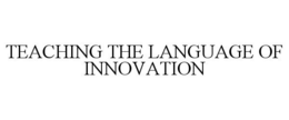 TEACHING THE LANGUAGE OF INNOVATION trademark
