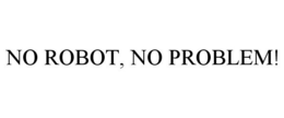 NO ROBOT, NO PROBLEM! trademark
