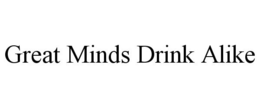 GREAT MINDS DRINK ALIKE trademark