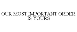 OUR MOST IMPORTANT ORDER IS YOURS trademark