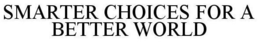 SMARTER CHOICES FOR A BETTER WORLD trademark