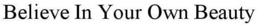 BELIEVE IN YOUR OWN BEAUTY trademark
