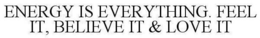 ENERGY IS EVERYTHING. FEEL IT, BELIEVE IT & LOVE IT trademark