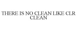 THERE IS NO CLEAN LIKE CLR CLEAN trademark