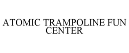 ATOMIC TRAMPOLINE FUN CENTER trademark
