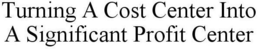 TURNING A COST CENTER INTO A SIGNIFICANT PROFIT CENTER trademark
