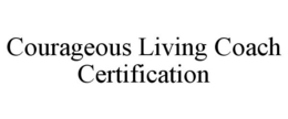 COURAGEOUS LIVING COACH CERTIFICATION trademark