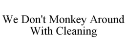 WE DON'T MONKEY AROUND WITH CLEANING trademark
