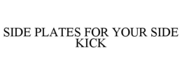 SIDE PLATES FOR YOUR SIDE KICK trademark