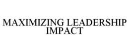 MAXIMIZING LEADERSHIP IMPACT trademark