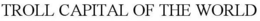 TROLL CAPITAL OF THE WORLD trademark