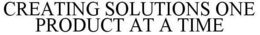 CREATING SOLUTIONS ONE PRODUCT AT A TIME trademark