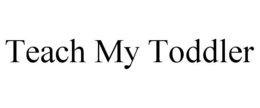 TEACH MY TODDLER trademark