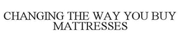 CHANGING THE WAY YOU BUY MATTRESSES trademark