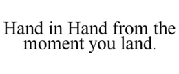 HAND IN HAND FROM THE MOMENT YOU LAND. trademark