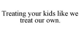 TREATING YOUR KIDS LIKE WE TREAT OUR OWN. trademark