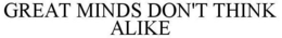 GREAT MINDS DON'T THINK ALIKE trademark