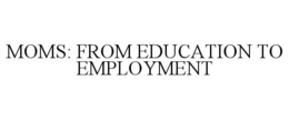 MOMS: FROM EDUCATION TO EMPLOYMENT trademark