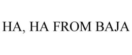 HA, HA FROM BAJA trademark