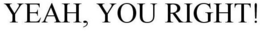 YEAH, YOU RIGHT! trademark