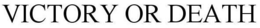 VICTORY OR DEATH trademark