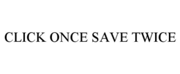 CLICK ONCE SAVE TWICE trademark