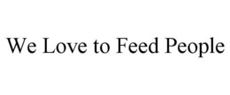 WE LOVE TO FEED PEOPLE trademark