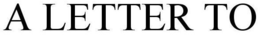 A LETTER TO trademark