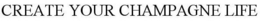 CREATE YOUR CHAMPAGNE LIFE trademark