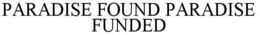 PARADISE FOUND PARADISE FUNDED trademark
