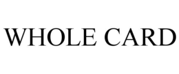 WHOLE CARD trademark