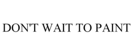 DON'T WAIT TO PAINT trademark