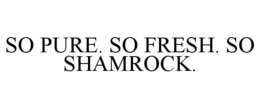 SO PURE. SO FRESH. SO SHAMROCK. trademark