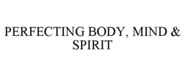 PERFECTING BODY, MIND & SPIRIT trademark