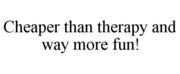 CHEAPER THAN THERAPY AND WAY MORE FUN! trademark