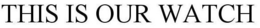 THIS IS OUR WATCH trademark