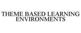THEME BASED LEARNING ENVIRONMENTS trademark