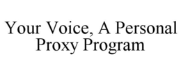 YOUR VOICE, A PERSONAL PROXY PROGRAM trademark