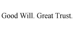 GOOD WILL. GREAT TRUST. trademark